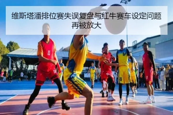 维斯塔潘排位赛失误复盘与红牛赛车设定问题再被放大