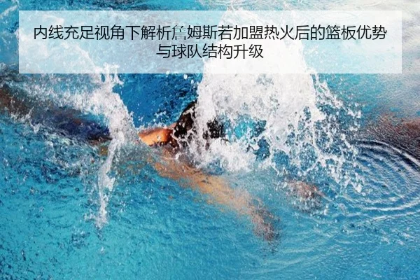 内线充足视角下解析詹姆斯若加盟热火后的篮板优势与球队结构升级